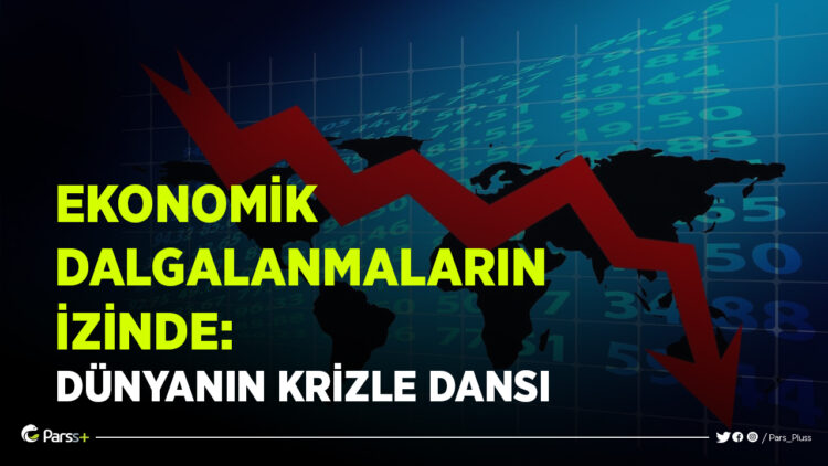 EKONOMİK DALGALANMALARIN İZİNDE: DÜNYANIN KRİZLE DANSI